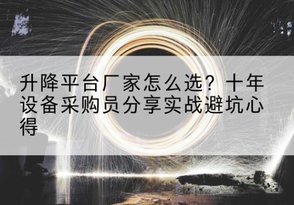 柯桥升降平台厂家-怎么选？十年设备采购员分享实战避坑心得