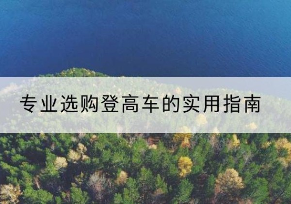柯桥电动登高车厂家推荐-专业选购登高车的实用指南