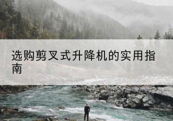 柯桥剪叉式升降机怎么选-选购剪叉式升降机的实用指南